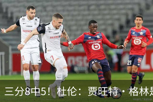 三分8中5！杜伦：贾旺特·格林是职业球员的典范 每天都充满活力
