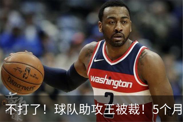 不打了！球队助攻王被裁！5个月2次右膝手术