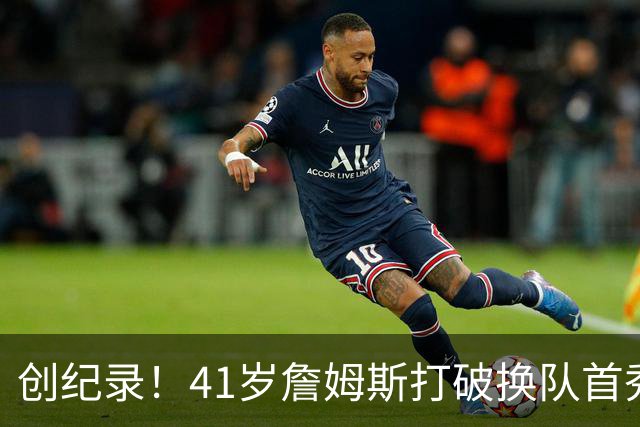 创纪录！41岁詹姆斯打破换队首秀"不胜魔咒"，NBA历史第一人！