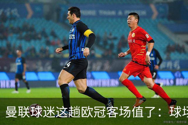 曼联球迷这趟欧冠客场值了：球场就在科莫湖边，比赛反倒成了配角