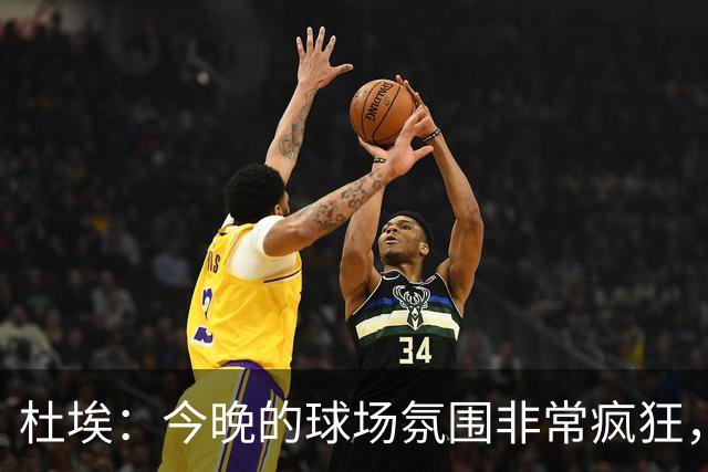 杜埃：今晚的球场氛围非常疯狂，很高兴能帮助球队取胜