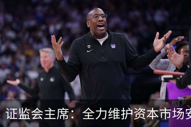 证监会主席：全力维护资本市场安全稳定 近期将推出四项举措