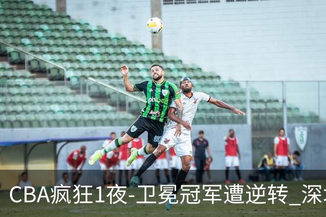 CBA疯狂1夜-卫冕冠军遭逆转 深圳58分惨败 北京3连胜 广东吉林迎